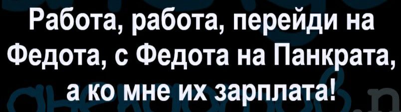 Работа работа перейди на Федота с Федота на Панкрата а ко мне их зарплата