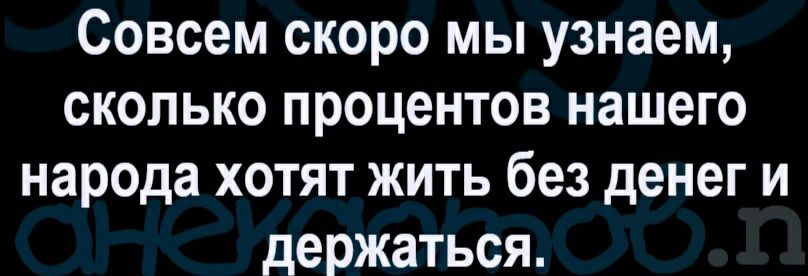 Совсем скоро мы узнаем сколько процентов нашего народа хотят жить без денег и держаться
