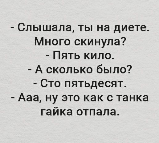 Слышала ты на диете Много скинула Пять кило А сколько было Сто пятьдесят Ааа ну это как с танка гайка отпала