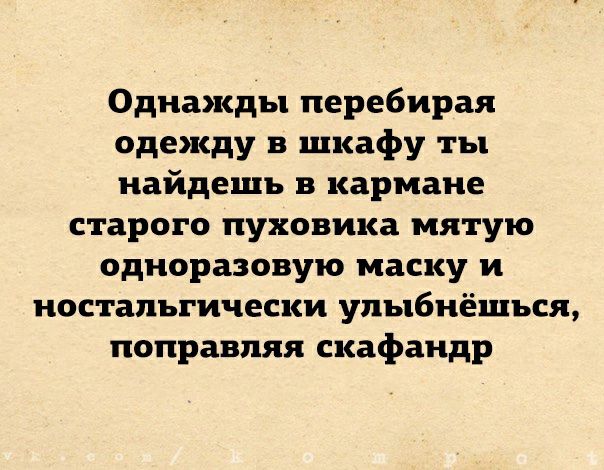 Однажды перебирая одежду в шкафу ты найдешь в кармане старого пуховика мятую одноразовую маску и ностальгически упыбнёшься поправляя скафандр