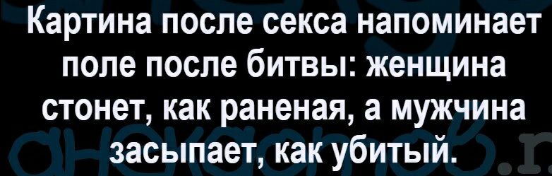 Картина после секса напоминает поле после битвы женщина стонет как раненая а мужчина засыпает как убитый