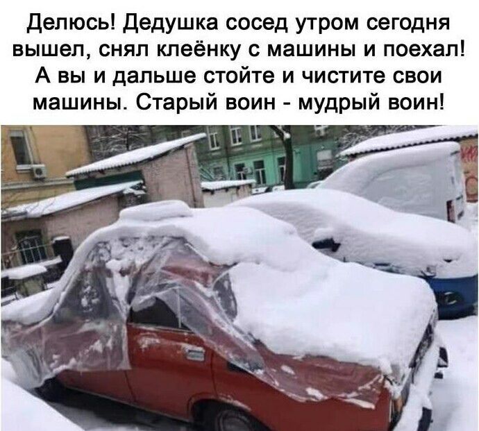 Делюсь Дедушка сосед утром сегодня вышел снял кпеёнку с машины и поехал А вы и дальше стойте и чистите свои машины Старый воин мудрый воин