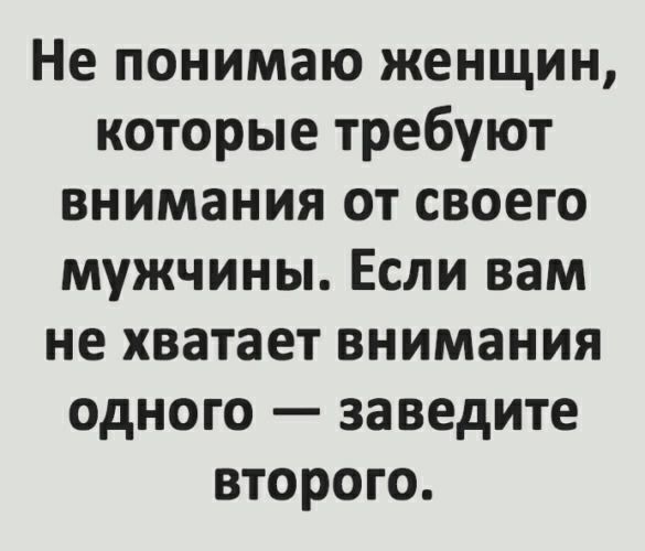 Не понимаю женщин которые требуют внимания от своего мужчины Если вам не хватает внимания одного заведите второго
