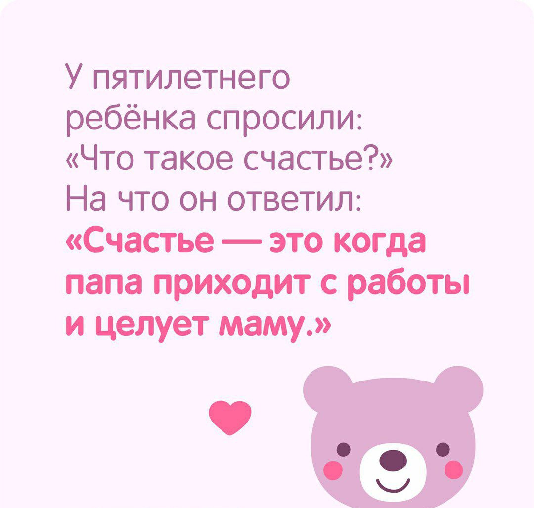 У пятилетнего ребёнка спросили Что такое счастье На что он ответил Счастье это когда папа приходит с работы и целует маму