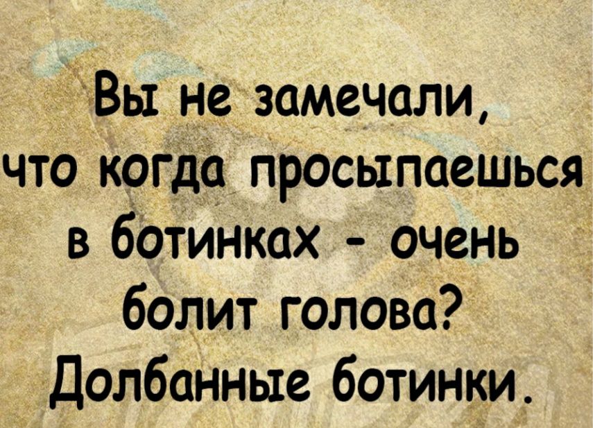 Вы не замечали что кргді гіросыпаешься в ботинках очень болит голова Долбанные ботинки