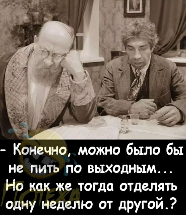 Конечно можно было бы не пить по выходным Но как же тогда отделять одну неделю от другой