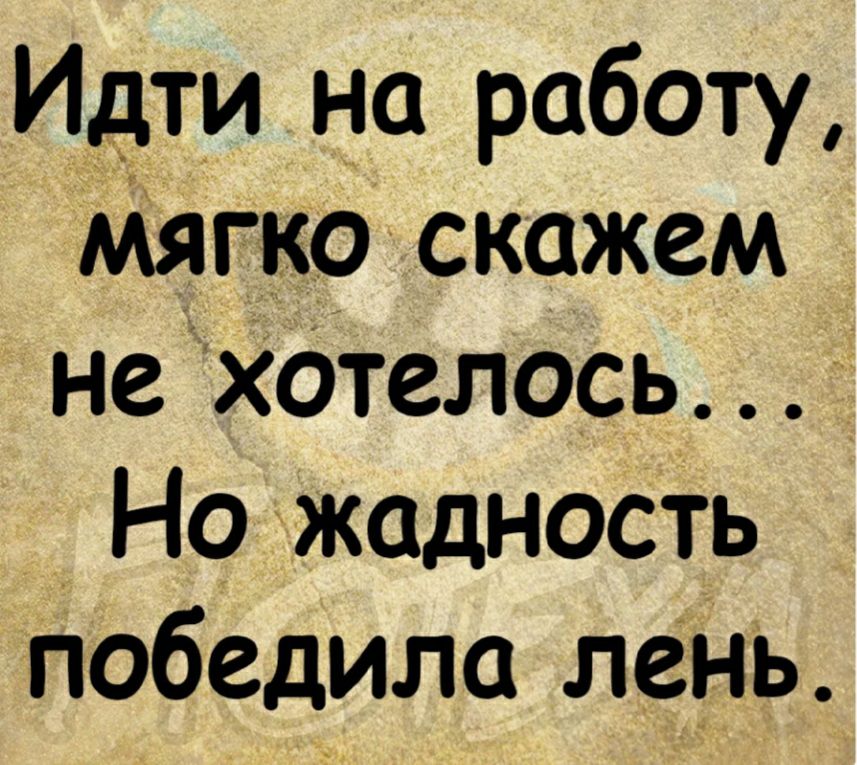 Идти на работу не хотелось но жадность победила лень картинка