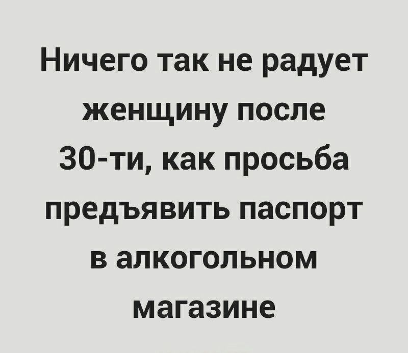 Ничего так не радует женщину после 30 ти как просьба предъявить паспорт в алкогольном магазине