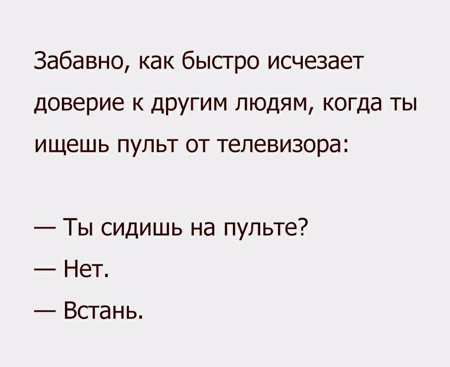 Забавно как быстро исчезает доверие к другим людям когда ты ищешь пульт от телевизора Ты сидишь на пульте Нет Встань