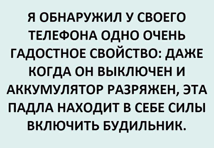 я овндружил у СВОЕГО ТЕЛЕФОНА одно ОЧЕНЬ ГАдОСТНОЕ свойство дАЖЕ когдА он выключш и АККУМУЛЯТОР РАЗРЯЖЕН ЭТА ПАдЛА НАХОДИТ в СЕБЕ силы включить Будильник