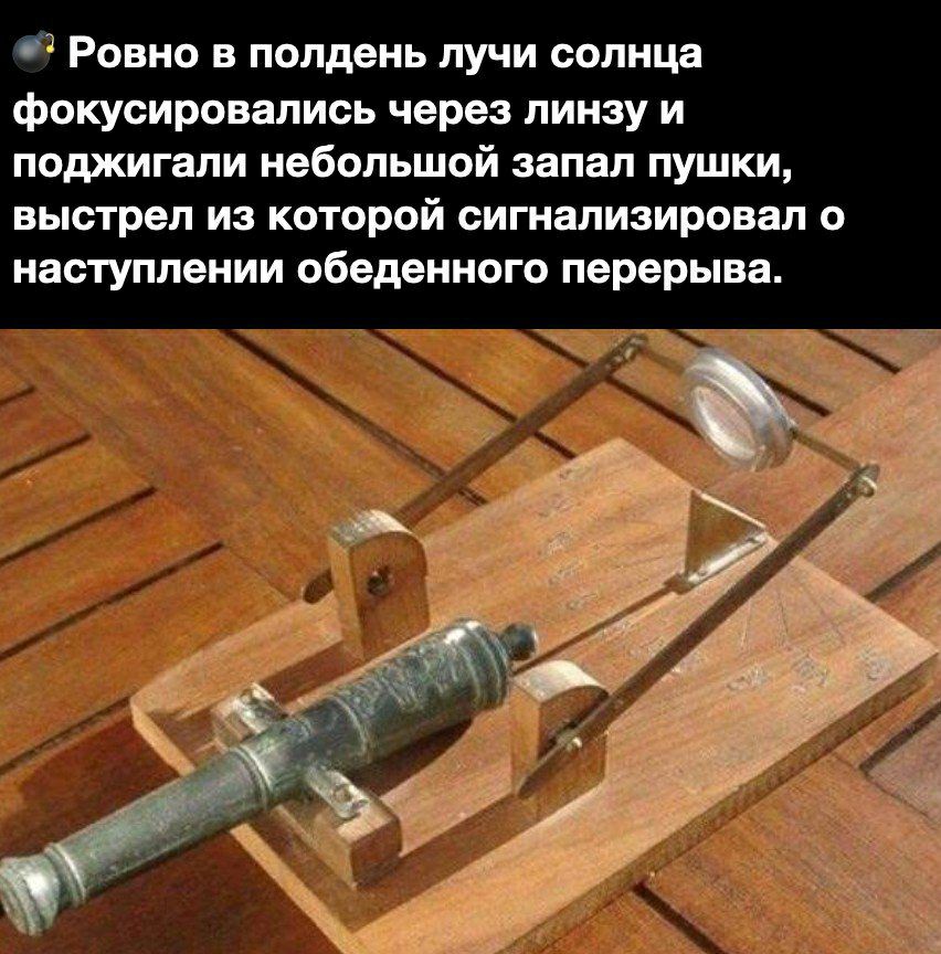 Ровно в полдень лучи солнца фокусировались через линзу и поджигали небольшой запал пушки выстрел из которой сигнализировал о наступлении обеденного перерыва