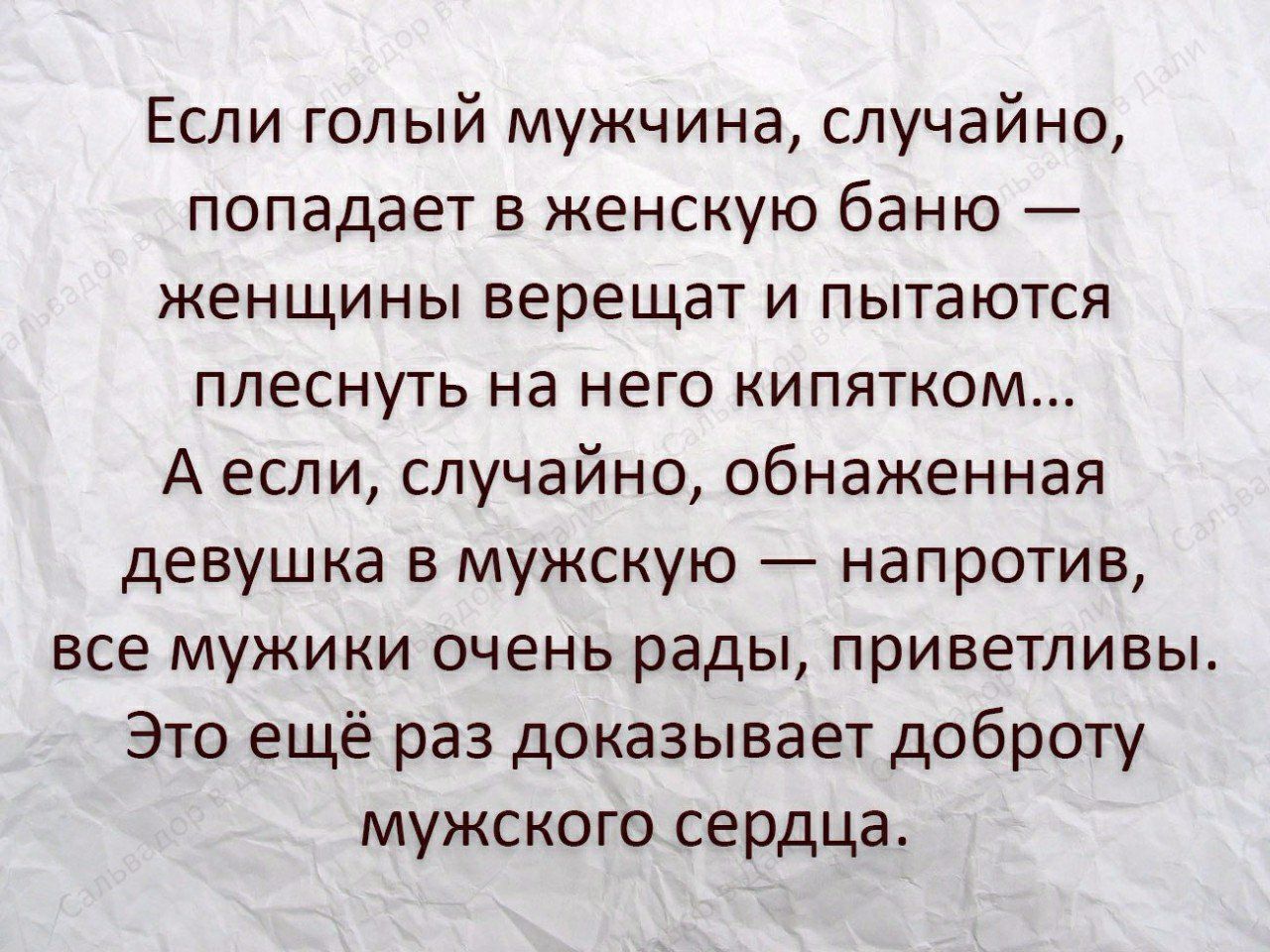 Если голый мужчина случайно попадает в женскую баню женщины верещат и пытаются плеснуть на него кипятком А если случайно обнаженная девушка в мужскую напротив все мужики очень рады приветливы Это ещё раз доказывает доброту мужского сердца