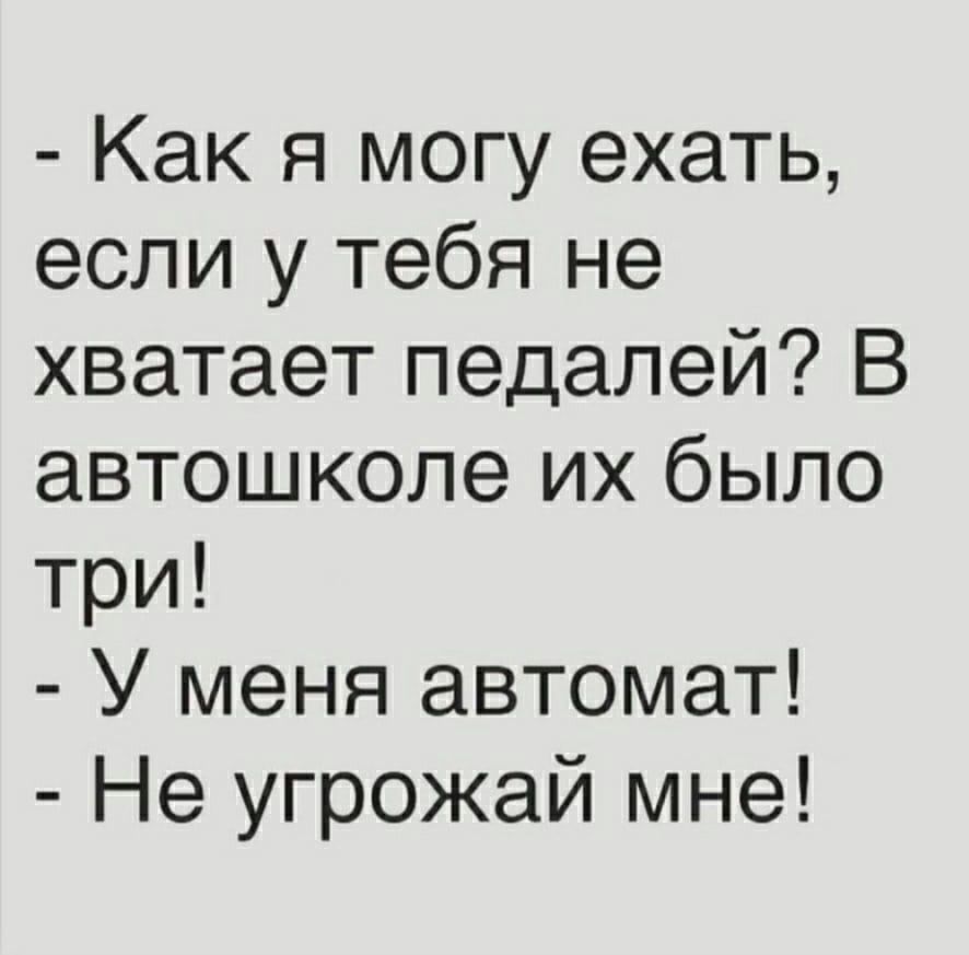 Как я могу ехать если у тебя не хватает педалей В автошколе их было три У меня автомат Не угрожай мне