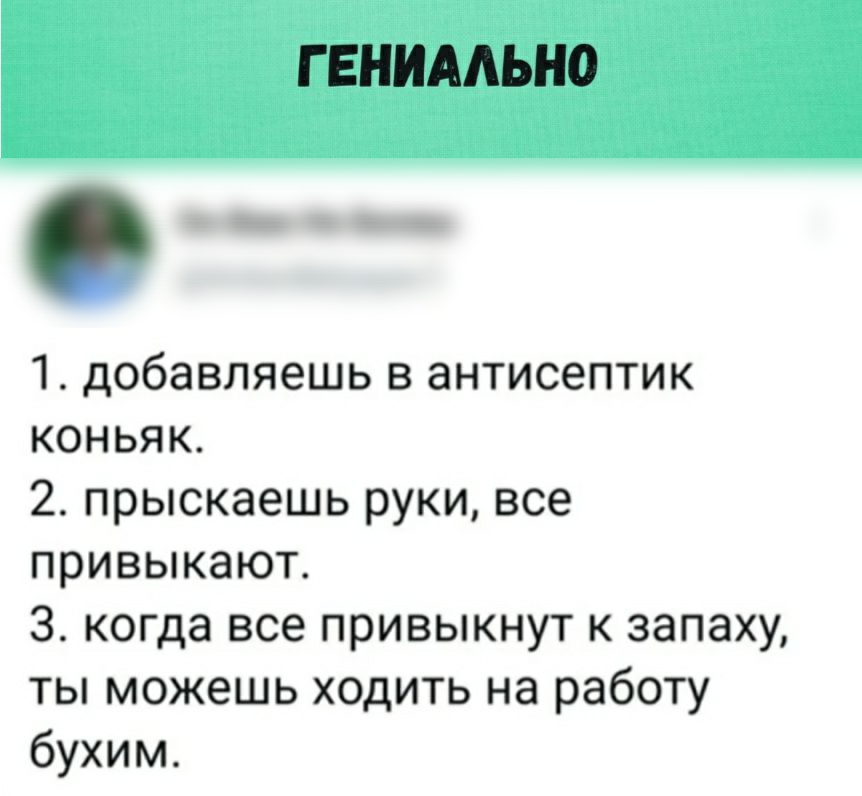 Г ЕНИААЬНО 1 добавляешь в антисептик коньяк 2 прыскаешь руки все привыкают 3 когда все привыкнут к запаху ты можешь ходить на работу бухим