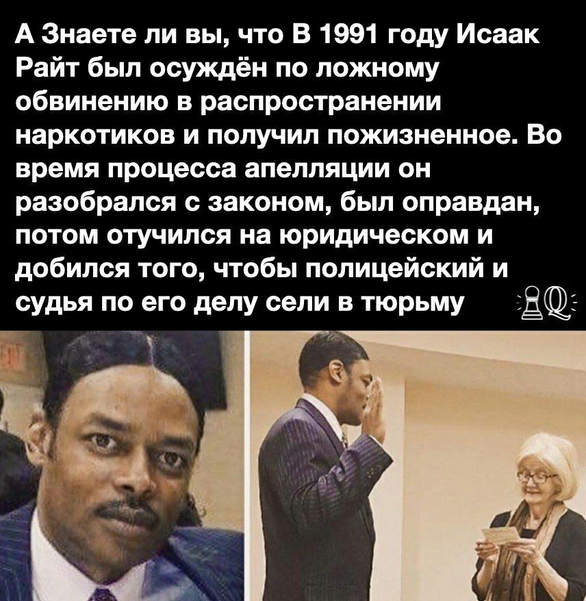 А Знаете ли вы что В 1991 году Исаак Райт был осуждён по ложному обвинению в распространении наркотиков и получил пожизненное Во время процесса апелляции он разобрался с законом был оправдан потом отучился на юридическом и добился того чтобы полицейский и судья по его делу сели в тюрьму ЩЩ