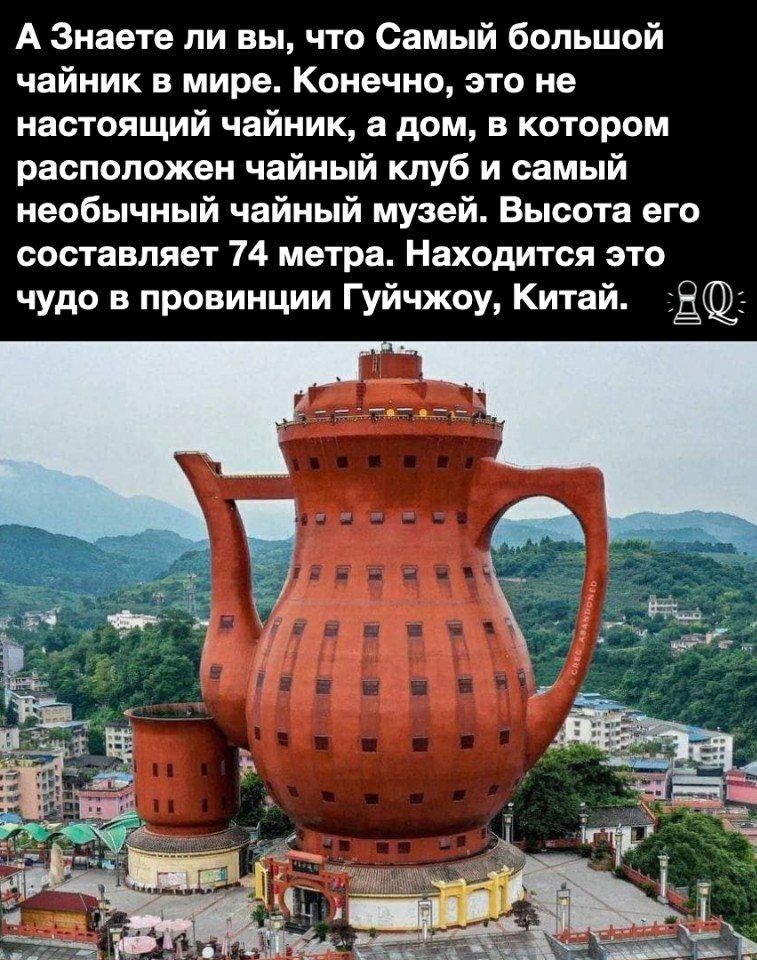 А Знаете ли вы что Самый большой чайник в мире Конечно это не настоящий чайник а дом в котором расположен чайный клуб и самый необычный чайный музей Высота его составляет 74 метра Находится это чудо в провинции Гуйчжоу Китай