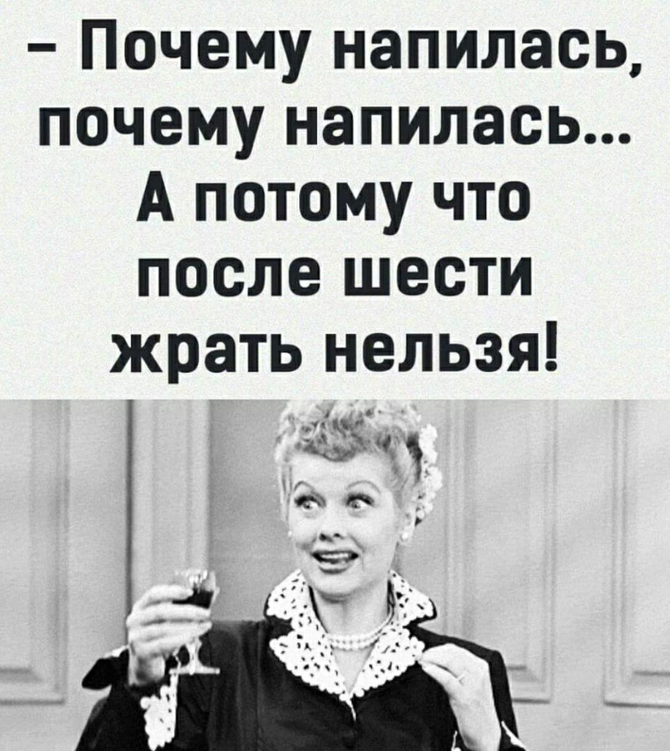 Почему напилась почему напилась А потому что после шести жрать нельзя