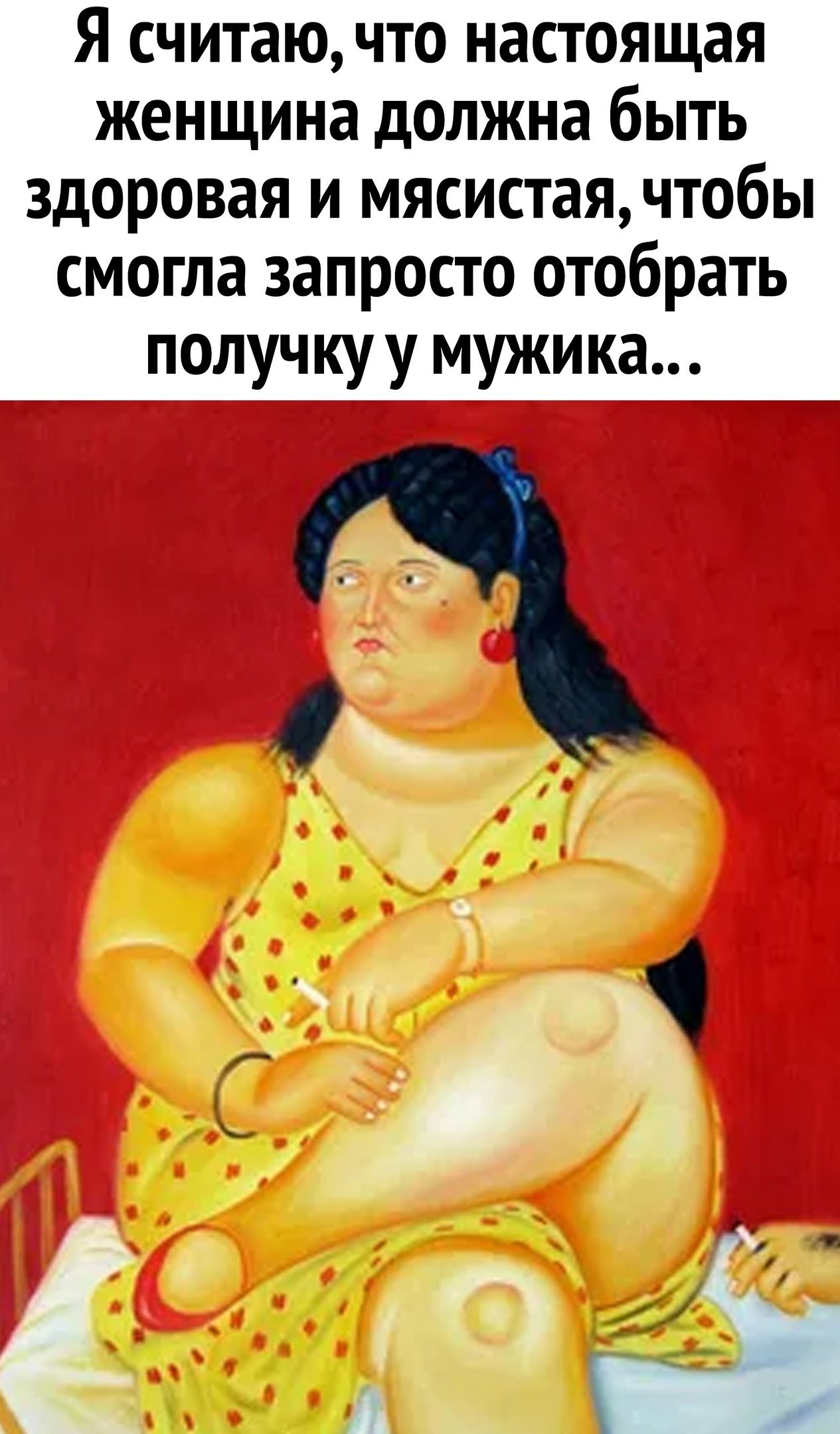Я считаю что настоящая женщина должна быть здоровая и мясистаячтобы смогла запросто отобрать получку у мужика