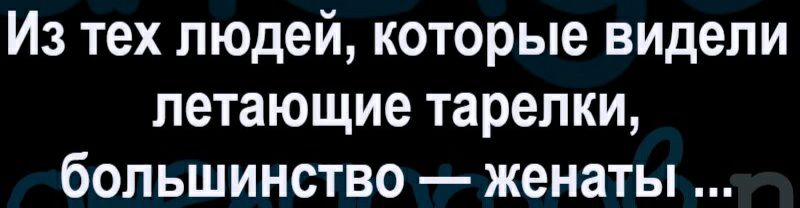 Из тех людей которые видели летающие тарелки большинство женаты