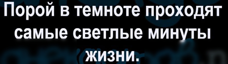 Порой в темноте проходят самые светлые минуты жизни