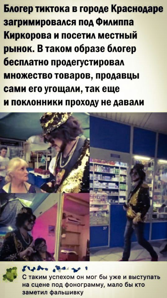 Блогер тнктока в городе Краснодаре загримировался под Филиппа Киркорова и посетил местный рынок В таком образе блогер бесплатно продегустировал множество товаров продавцы сами его угощали так еще и поклонники проходу не давали в 4 у с ТаКИМ УСПЕХОМ ОН МОГ бы УЖЕ И ВЫСТУПЗТЬ на сцене поп Фонограмму мало бы кто заметил Фальшивку