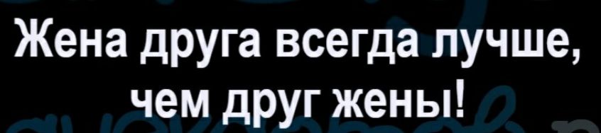 Жена друга всегда лучше чем друг жены