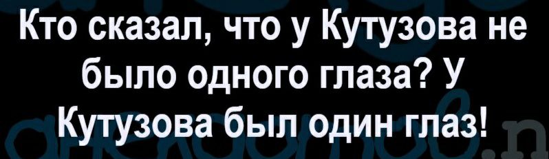 Кто сказал что у Кутузова не было одного глаза У Кутузова был один глаз
