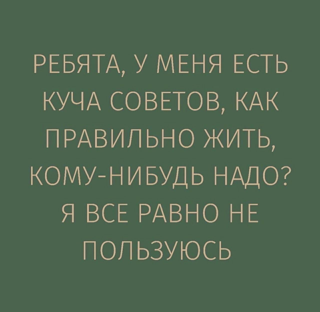 РЕБЯТА У МЕНЯ ЕСТЬ КУЧА СОВЕТОВ КАК ПРАВИЛЬНО ЖИТЬ КОМУНИБУДЬ НАДО Я ВСЕ РАВНО НЕ ПОП ЬЗУЮСЬ