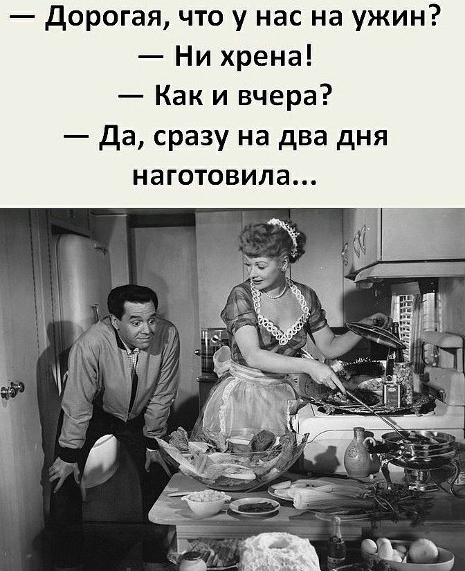 Дорогая что у нас на ужин Ни хрена Как и вчера Да сразу на два дня наготовила