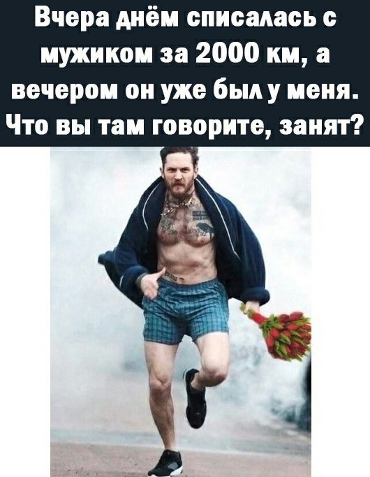 Вчера днём епиеадаеь с мужиком за 2000 км а вечером он уже былу меня Что вы там говорите занят