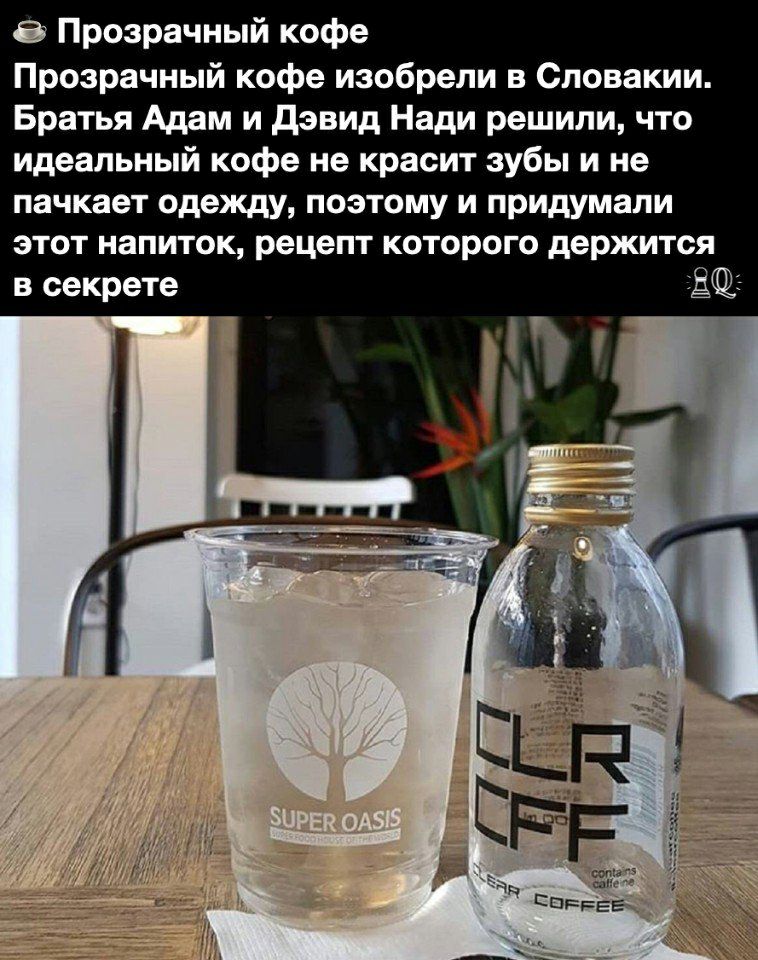 8 Прозрачный кофе Прозрачный кофе изобрели в Словакии Братья Адам и дэвид Нади решили что идеальный кофе не красит зубы и не пачкает одежду поэтому и придумали этот напиток рецепт которого держится в секрете
