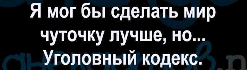 Я мог бы сделать мир чуточку лучше но Уголовный кодекс
