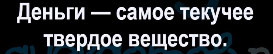 Деньги самое текучее твердое вещество