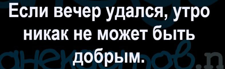Если вечер удался утро никак не может быть добрым