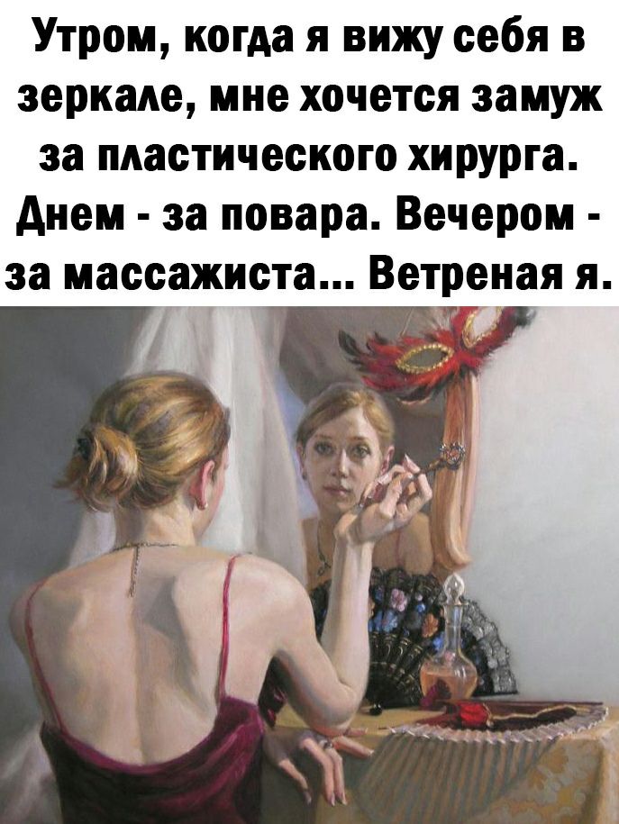 Утром когда я вижу себя в зеркале мне хочется замуж за пдастического хирурга днем за повара Вечером за массажиста Ветреная я и