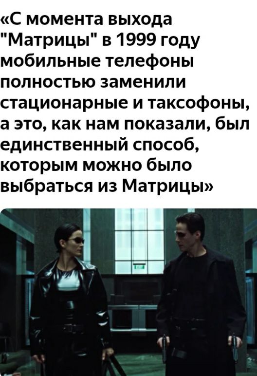 С момента выхода Матрицы в 1999 году мобильные телефоны полностью заменили стационарные и таксофоны а это как нам показали был единственный способ которым можно было выбраться из Матрицы 71 У