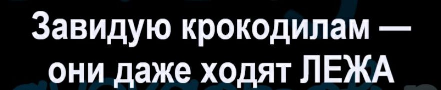Завидую крокодилам они даже ходят ЛЕЖА