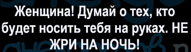 Женщина Думай о тех кто будет носить тебя на руках НЕ ЖРИ НА НОЧЬ