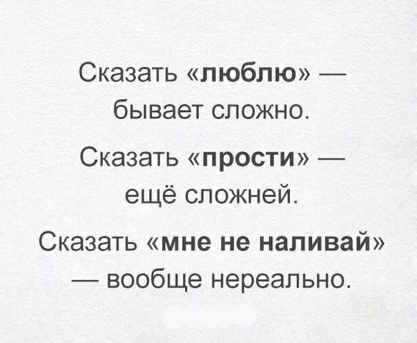 Сказать люблю _ бывает сложно Сказать прости ещё сложней Сказать мне не наливай вообще нереально