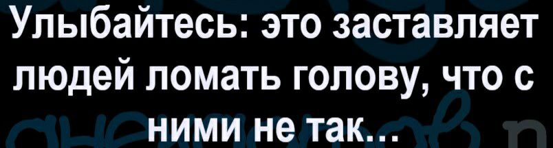 Улыбайтесь это заставляет людей ломать голову что с ними не так