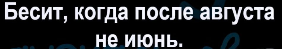 Бесит когда после августа не июнь