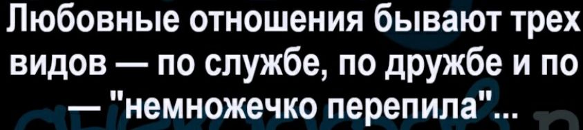 Любовные отношения бывают трех ВИДОВ по службе по дружбе и по немножечко перепила