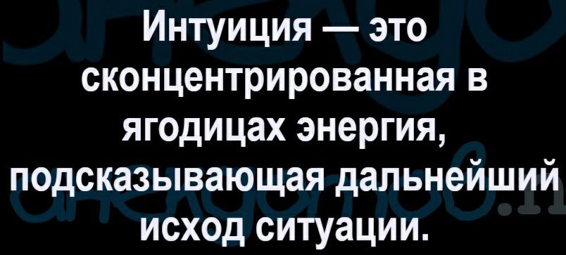 Интуиция это сконцентрированная в ягодицах энергия подсказывающая дальнейший исход ситуации
