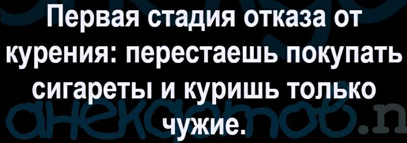 Первая стадия отказа от курения перестаешь покупать сигареты и куришь только чужие