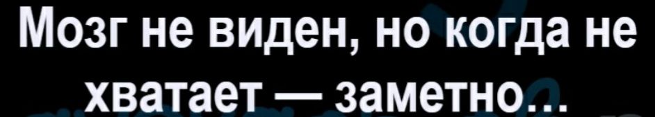 Мозг не виден но когда не хватает заметно