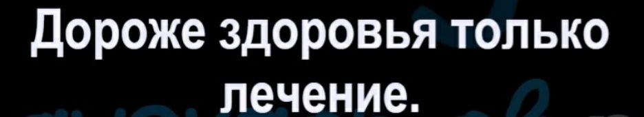 Дороже здоровья только лечение.