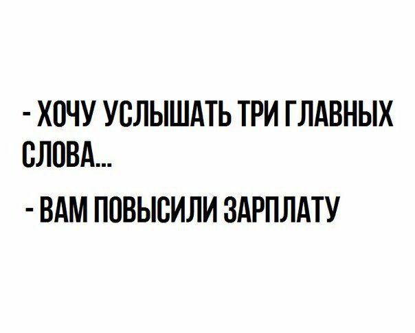 ХОЧУ УСЛЫШАТЬ ТРИ ГЛАВНЫХ СЛОВА ВАМ ПОВЫСИЛИ ЗАРПЛАТУ