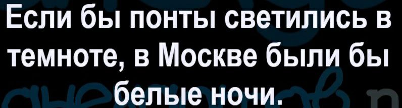 Если бы понты светились в темноте в Москве были бы белые ночи