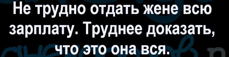 Не трудно отдать жене всю зарплату Труднее доказать что это она вся