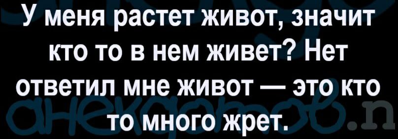 У меня растет живот значит кто то в нем живет Нет ответил мне живот это кто то много жрет